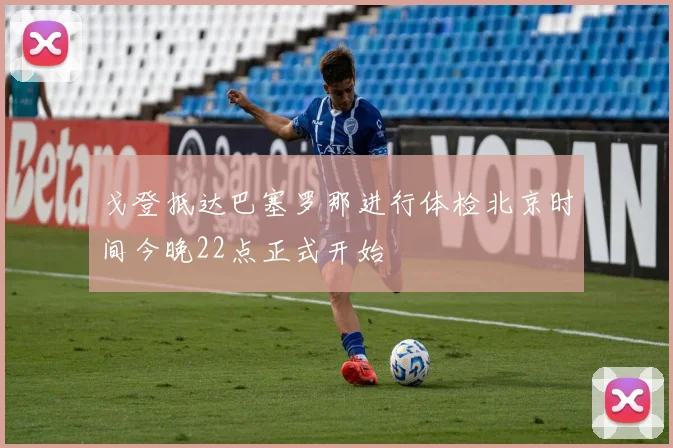 戈登抵达巴塞罗那进行体检北京时间今晚22点正式开始