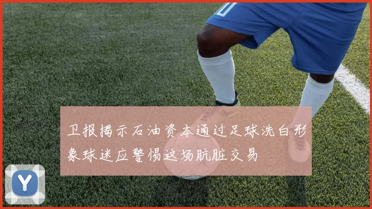 卫报揭示石油资本通过足球洗白形象球迷应警惕这场肮脏交易